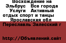 Восхождение на Эльбрус - Все города Услуги » Активный отдых,спорт и танцы   . Ярославская обл.,Переславль-Залесский г.